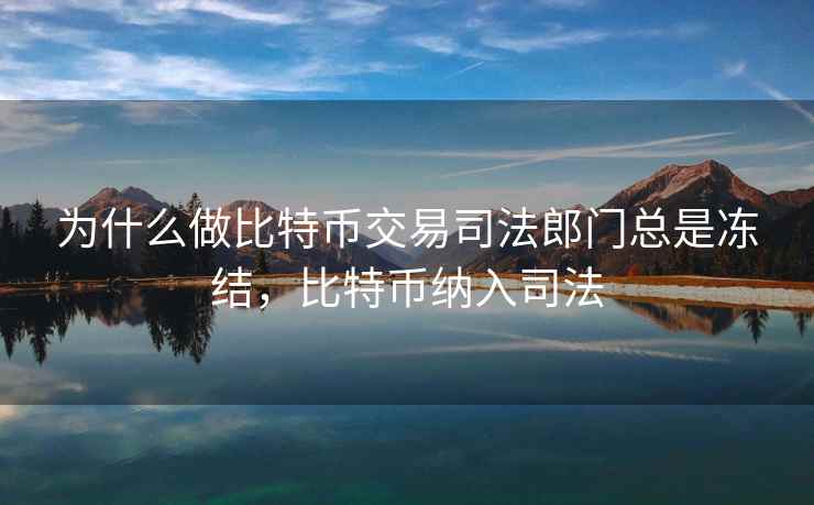 为什么做比特币交易司法郎门总是冻结，比特币纳入司法