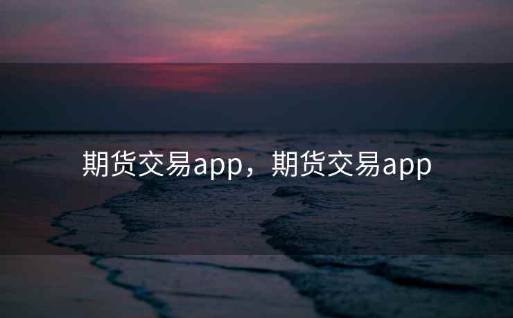 期货交易app,期货交易app