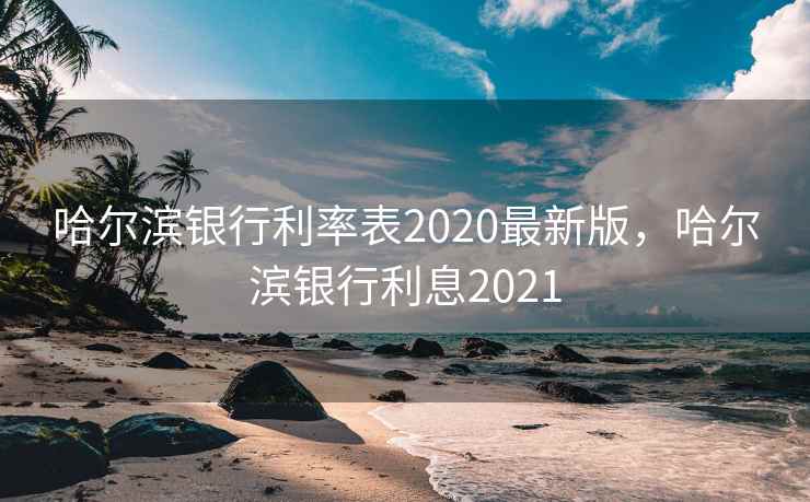 哈尔滨银行利率表2020最新版，哈尔滨银行利息2021  第1张