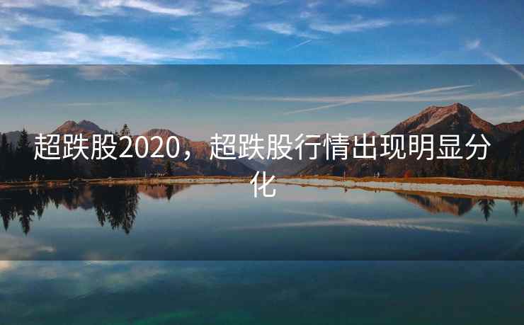 超跌股2020，超跌股行情出现明显分化