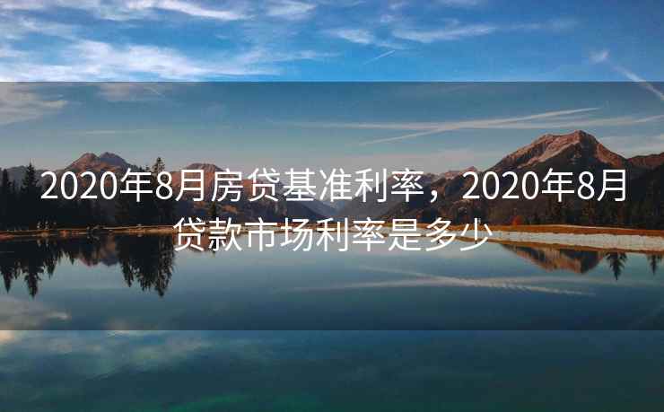 2020年8月房贷基准利率，2020年8月贷款市场利率是多少