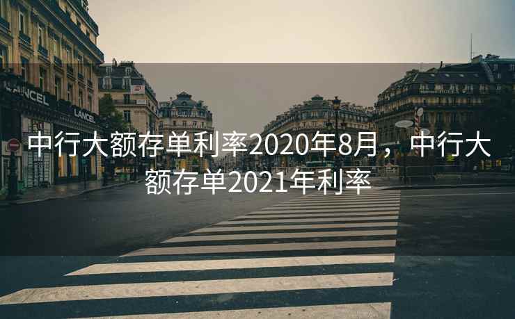 中行大额存单利率2020年8月,中行大额存单2021年利率 第1张 中行大额存单利率2020年8月,中行大额存单2021年利率 第1张