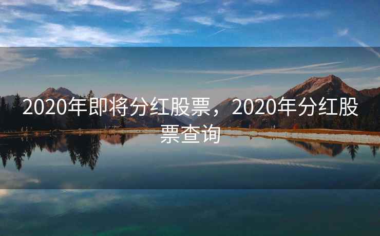 2020年即将分红股票，2020年分红股票查询