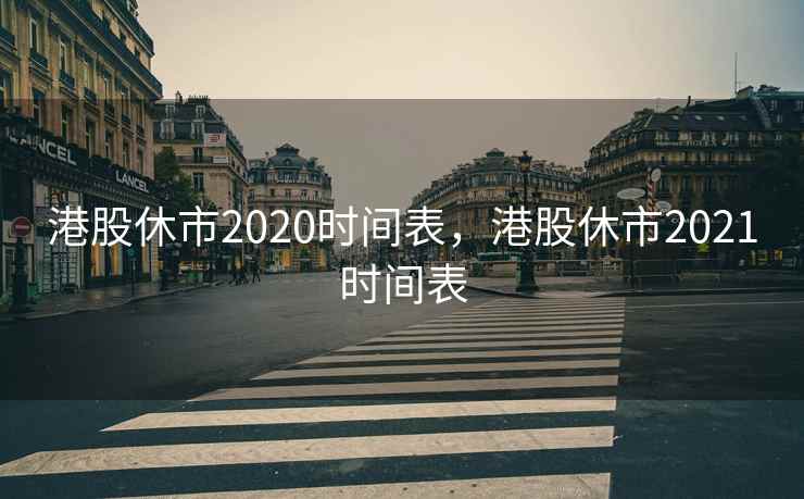 港股休市2020时间表，港股休市2021时间表  第1张