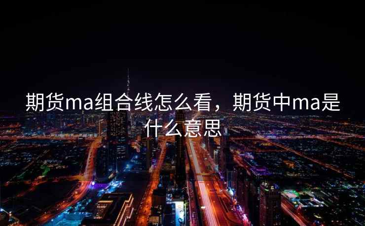 期货ma组合线怎么看,期货中ma是什么意思