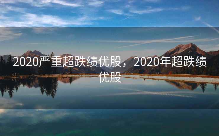 2020严重超跌绩优股，2020年超跌绩优股  第2张