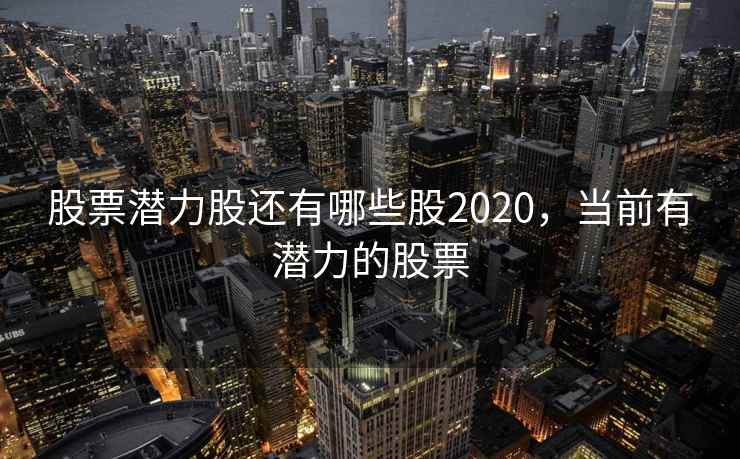 股票潜力股还有哪些股2020,当前有潜力的股票
