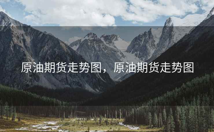 原油期货走势图,原油期货走势图