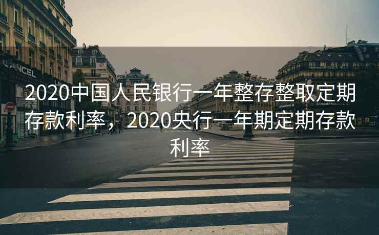 2020中国人民银行一年整存整取定期存款利率,2020央行一年期定期存款利率