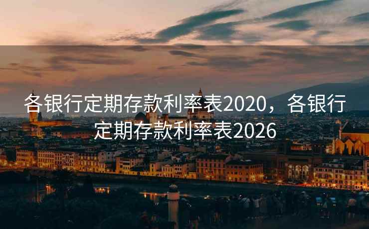 各银行定期存款利率表2020,各银行定期存款利率表2026