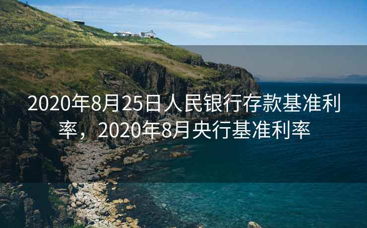 2020年8月25日人民银行存款基准利率，2020年8月央行基准利率  第1张