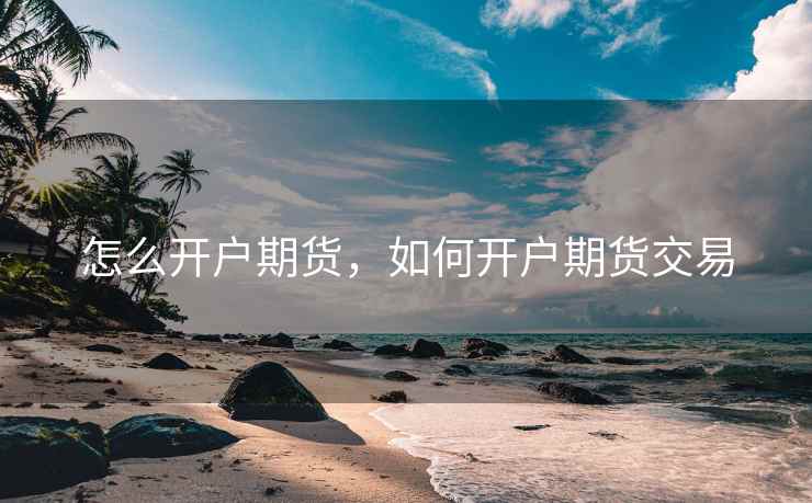 怎么开户期货，如何开户期货交易