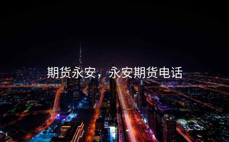 期货永安，永安期货电话