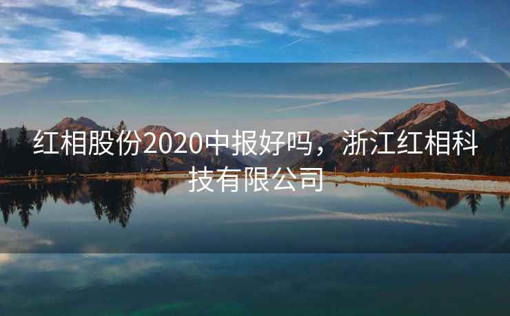 红相股份2020中报好吗，浙江红相科技有限公司  第1张