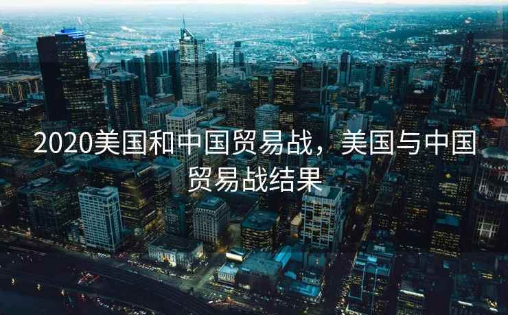 2020美国和中国贸易战，美国与中国贸易战结果