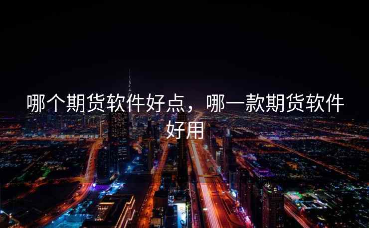 哪个期货软件好点,哪一款期货软件好用