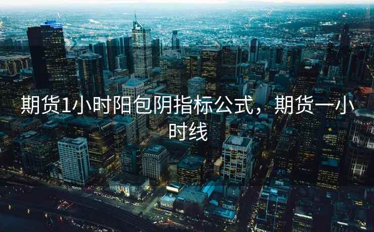 期货1小时阳包阴指标公式，期货一小时线