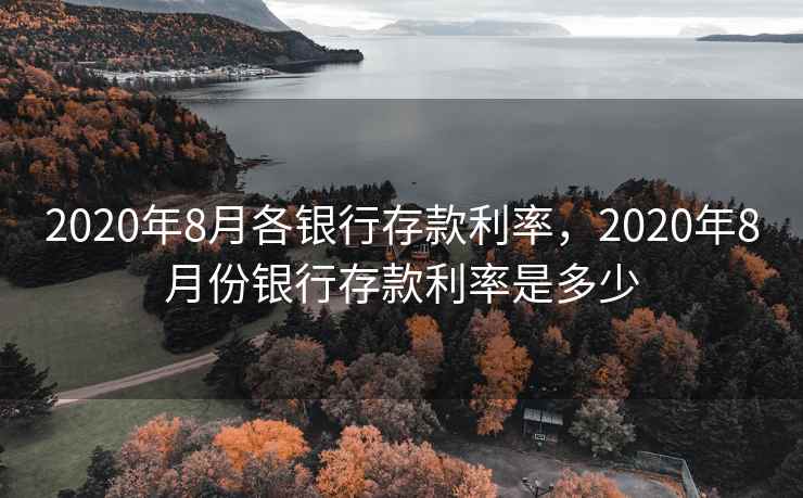 2020年8月各银行存款利率,2020年8月份银行存款利率是多少