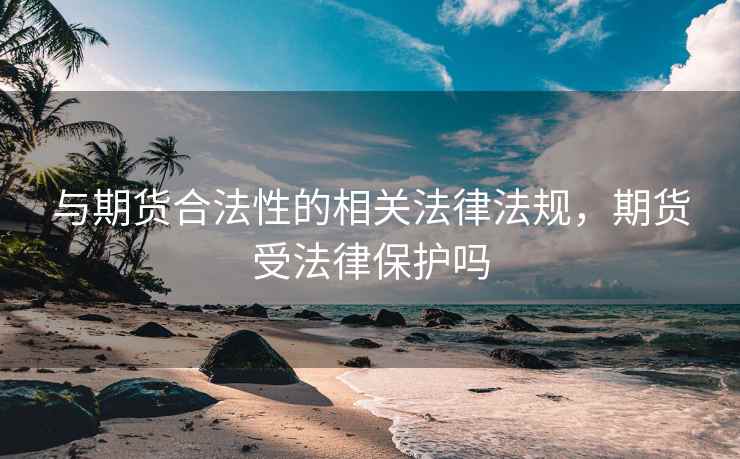 与期货合法性的相关法律法规，期货受法律保护吗