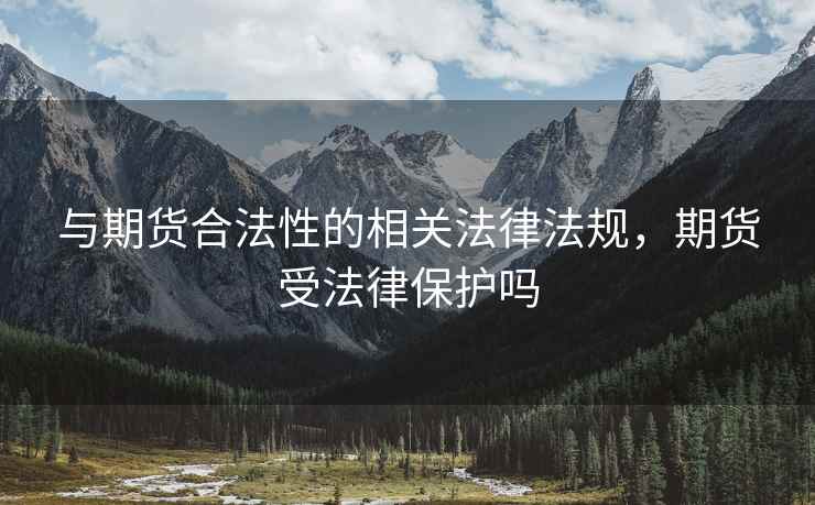 与期货合法性的相关法律法规，期货受法律保护吗