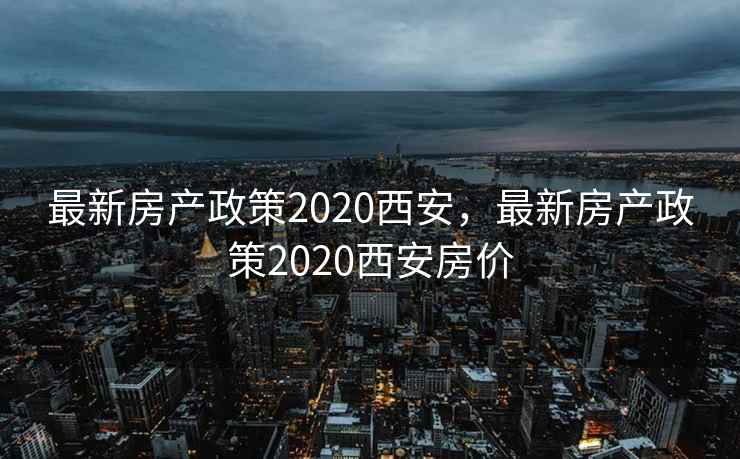 最新房产政策2020西安,最新房产政策2020西安房价 第1张 最新房产政策2020西安,最新房产政策2020西安房价 第1张