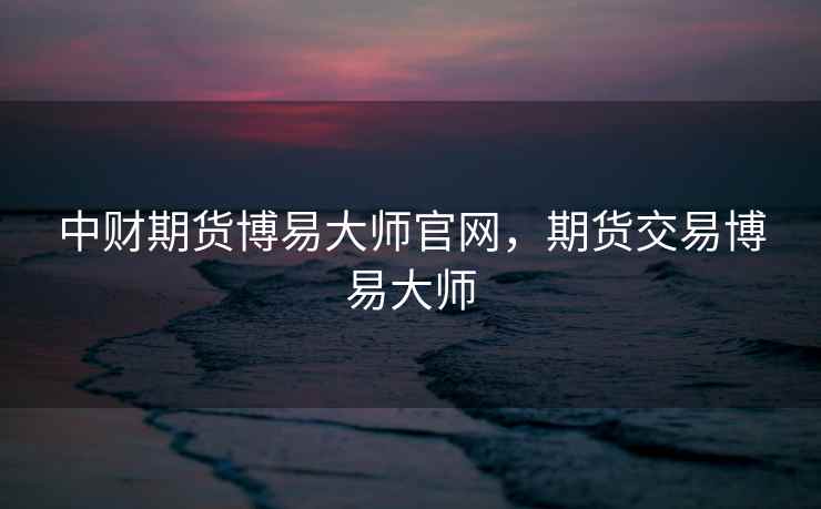 中财期货博易大师官网，期货交易博易大师