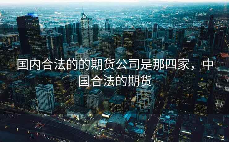 国内合法的的期货公司是那四家,中国合法的期货