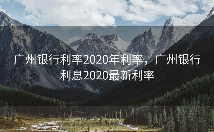 广州银行利率2020年利率，广州银行利息2020最新利率