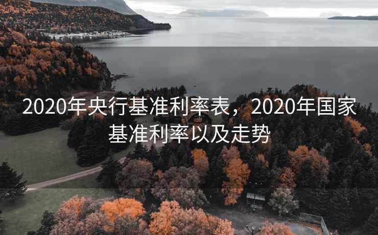 2020年央行基准利率表，2020年国家基准利率以及走势
