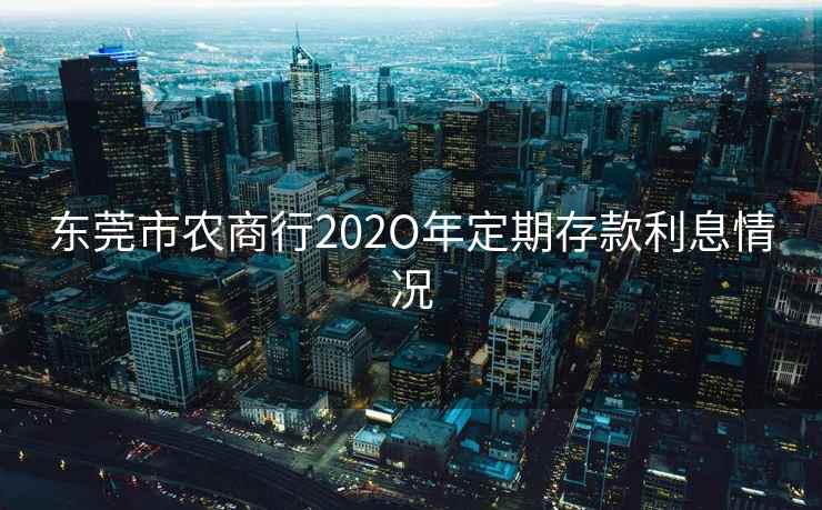 东莞市农商行202O年定期存款利息情况