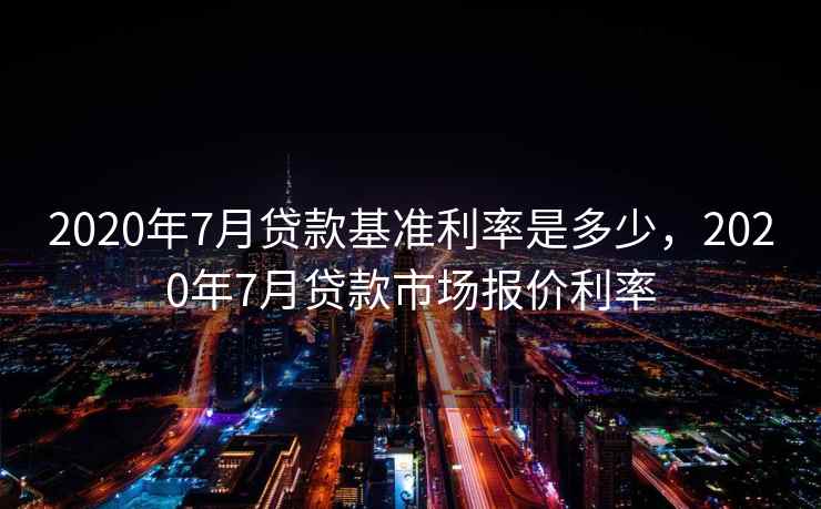 2020年7月贷款基准利率是多少，2020年7月贷款市场报价利率