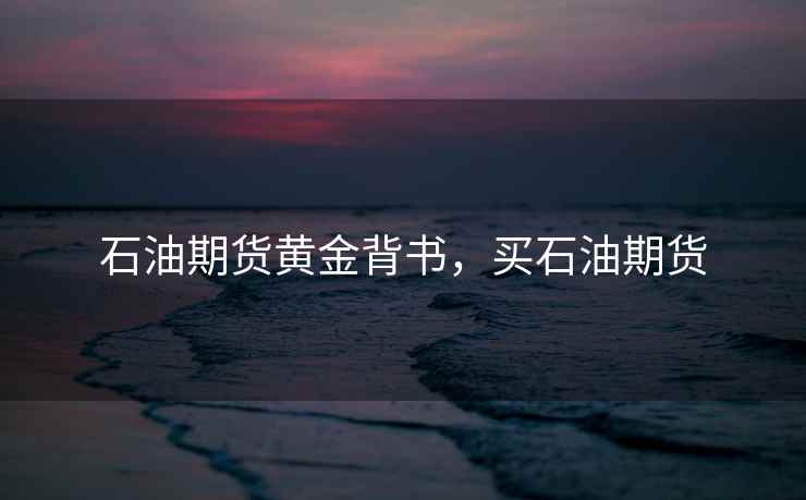 石油期货黄金背书，买石油期货