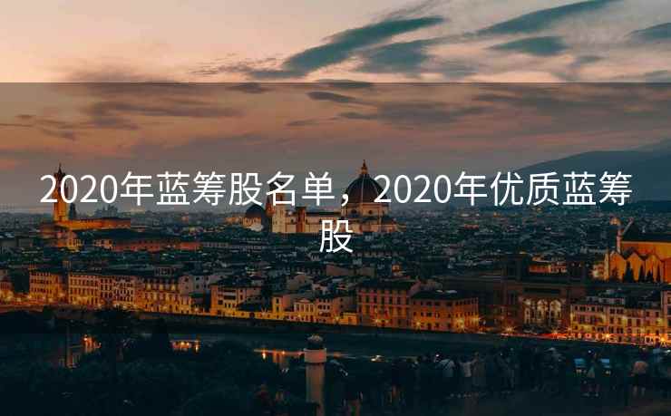2020年蓝筹股名单，2020年优质蓝筹股