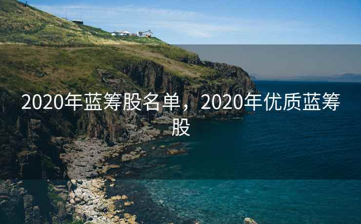 2020年蓝筹股名单，2020年优质蓝筹股  第2张