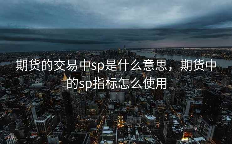 期货的交易中sp是什么意思，期货中的sp指标怎么使用