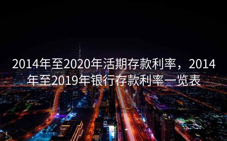 2014年至2020年活期存款利率，2014年至2019年银行存款利率一览表