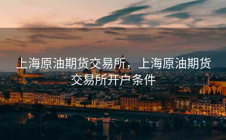 上海原油期货交易所，上海原油期货交易所开户条件