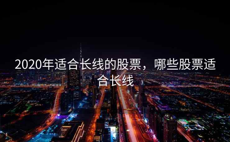 2020年适合长线的股票,哪些股票适合长线