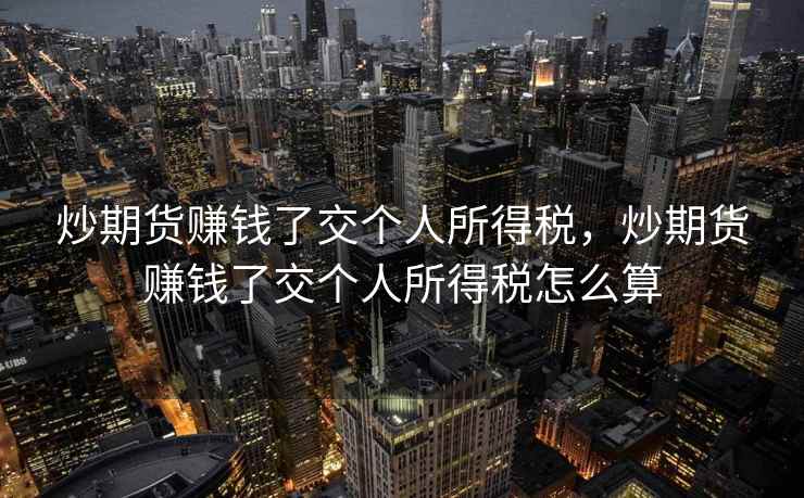 炒期货赚钱了交个人所得税，炒期货赚钱了交个人所得税怎么算  第2张