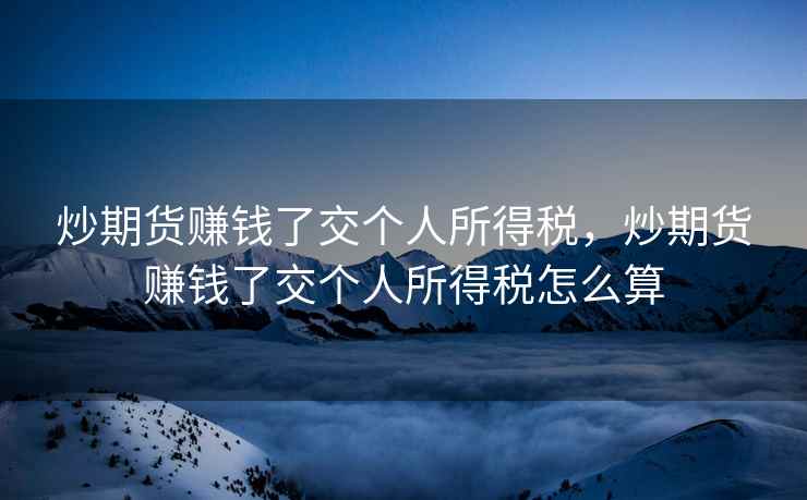 炒期货赚钱了交个人所得税，炒期货赚钱了交个人所得税怎么算  第1张