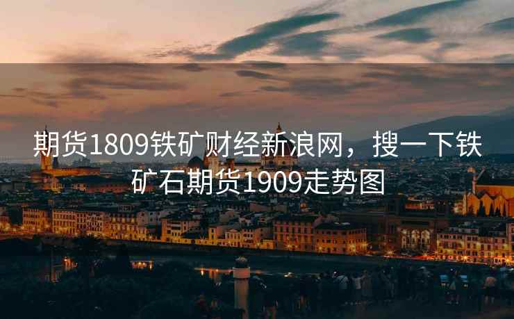 期货1809铁矿财经新浪网，搜一下铁矿石期货1909走势图  第2张