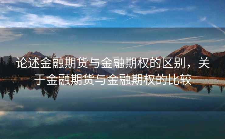 论述金融期货与金融期权的区别，关于金融期货与金融期权的比较  第2张