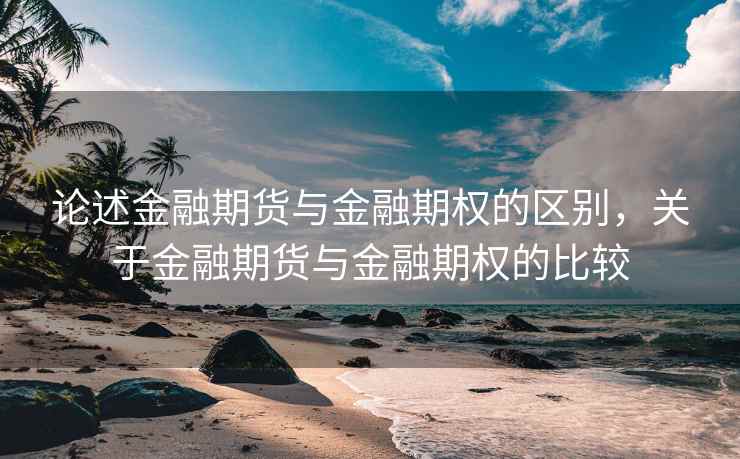 论述金融期货与金融期权的区别，关于金融期货与金融期权的比较  第1张