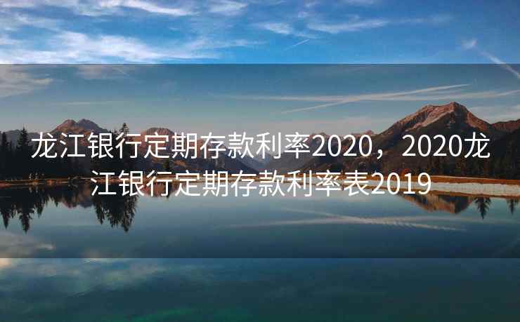 龙江银行定期存款利率2020，2020龙江银行定期存款利率表2019  第1张
