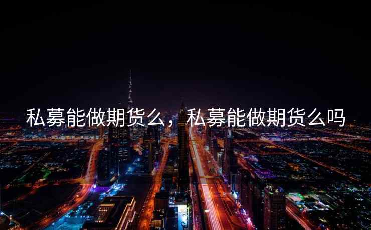 私募能做期货么，私募能做期货么吗