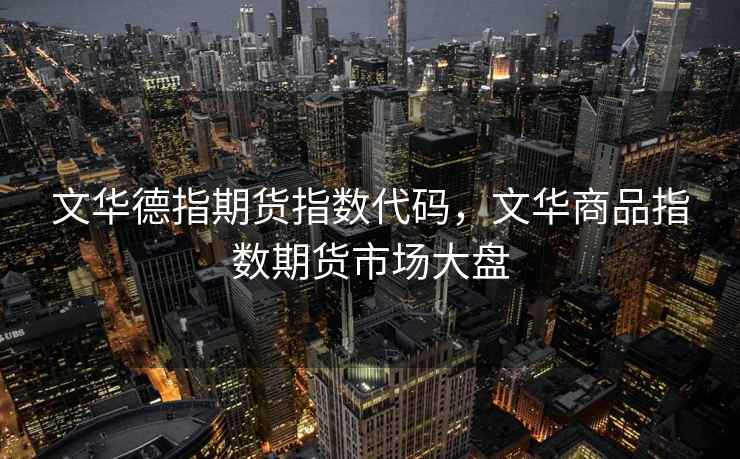 文华德指期货指数代码，文华商品指数期货市场大盘